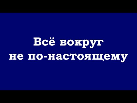 Видео: Всё вокруг не по-настоящему