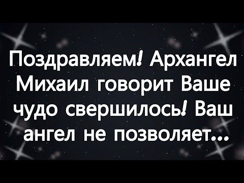 Видео: Поздравляем! Архангел Михаил говорит  Ваше чудо свершилось! Ваш ангел не позволяет...