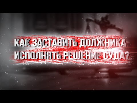 Видео: Как заставить должника исполнить решение суда!? Меры законного давления.