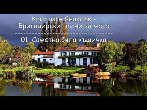 Видео: Кристиян Янакиев - Бригадирски песни за маса - 01.Самотна бяла къщичка