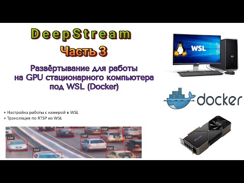 Видео: DeepStream. Часть 3. Развёртывание для работы на GPU стационарного компьютера под WSL (Docker)