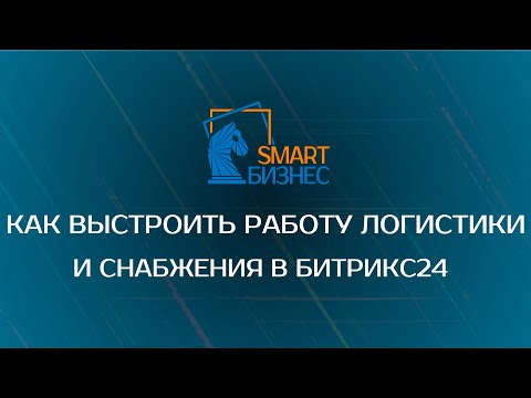 Видео: Как выстроить работу логистики и снабжения в Битрикс24