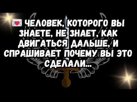 Видео: 💌 Человек, которого вы знаете, не знает, как двигаться дальше, и спрашивает почему вы это сделали...