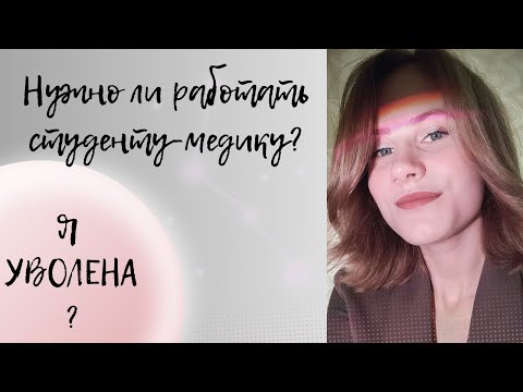 Видео: Нужно ли работать студенту-медику | Я УВОЛЕНА ?