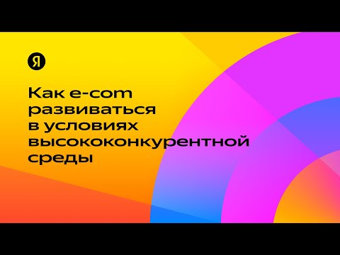 Видео: Как e-com развиваться в условиях высококонкурентной среды