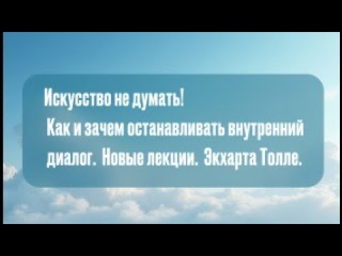 Видео: Искусство не думать! Как и зачем останавливать внутренний диалог.  Новые лекции.  Экхарта Толле.