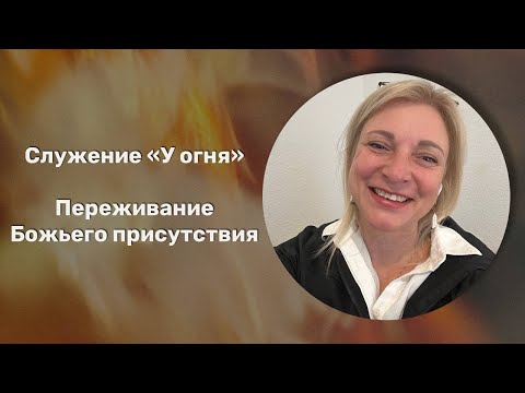 Видео: Переживание Божьего присутствия / У огня / Ксения Порфирова