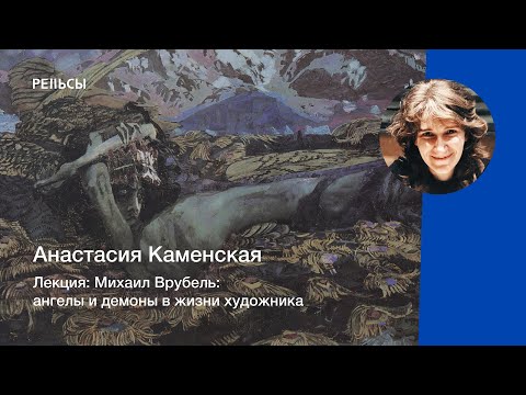 Видео: Лекция Анастасии Каменской "Михаил Врубель: ангелы и демоны в жизни художника"