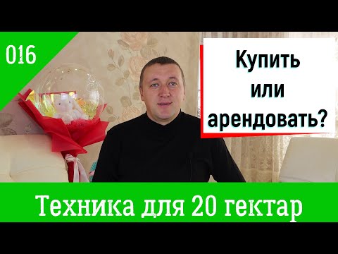 Видео: 016. Агрофинансы. С/х техника для 20 гектар. Купить новое, б/у или арендовать?
