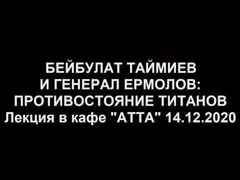 Видео: Лекция "БЕЙБУЛАТ ТАЙМИЕВ И ГЕНЕРАЛ ЕРМОЛОВ: ПРОТИВОСТОЯНИЕ ТИТАНОВ" (14.12.20)