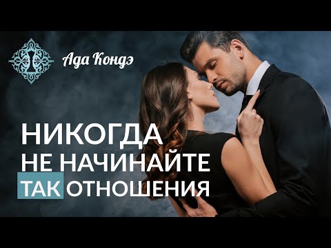 Видео: НИКОГДА не начинайте так отношения. Ада Кондэ
