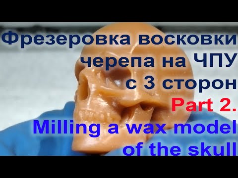 Видео: Фрезеровка восковой модели черепа на ЧПУ с 3 сторон.Часть 2. Milling a wax model of the skull Part 2