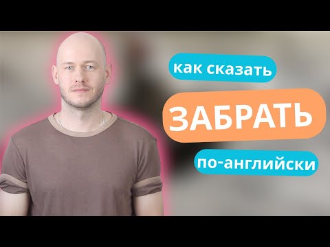 Видео: КАК СКАЗАТЬ ‘ЗАБРАТЬ’ по-английски