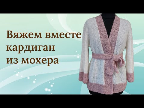 Видео: Кардиган  спицами | Подробный МК вязания из мохера