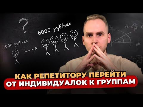 Видео: КАК РЕПЕТИТОРУ ПЕРЕЙТИ ОТ ИНДИВИДУАЛОК К ГРУППАМ. И зарабатывать в 3 раза больше
