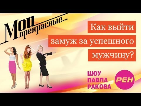 Видео: МОИ ПРЕКРАСНЫЕ... Павел Раков. Выпуск 15 «Как выйти замуж за успешного мужчину»