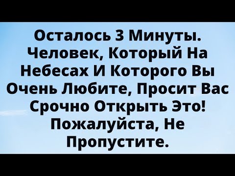 Видео: 😱 Осталось 3 Минуты! Человек С Небес, Которого Ты Любишь, Умоляет Тебя Открыть Это