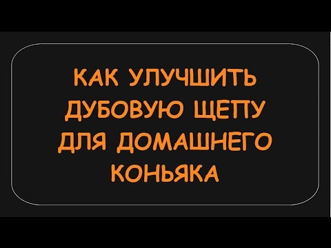 Видео: КАК УЛУЧШИТЬ ДУБОВУЮ ЩЕПУ ДЛЯ ДОМАШНЕГО КОНЬЯКА, ДИСТИЛЛЯТА.