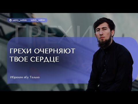 Видео: ГРЕХИ ОЧЕРНЯЮТ ТВОЕ СЕРДЦЕ. Ибрахим Абу-Тальха