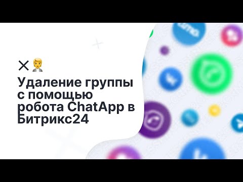 Видео: Как удалить группу с помощью робота ChatApp в Битрикс24