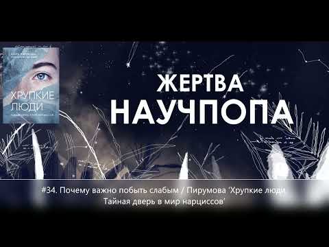 Видео: #34. Почему важно побыть слабым / Пирумова ‘Хрупкие люди. Тайная дверь в мир нарциссов’