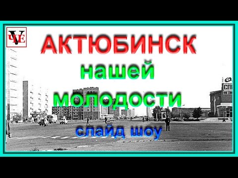 Видео: АКТЮБИНСК   нашей молодости.  Слайд шоу