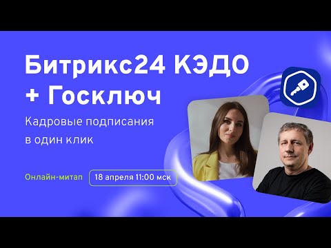 Видео: Битрикс24 КЭДО + Госключ: кадровые подписания в один клик. Онлайн-митап 18.04.2024