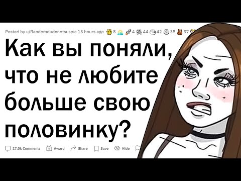Видео: Когда вы поняли, что больше его/ее не любите?