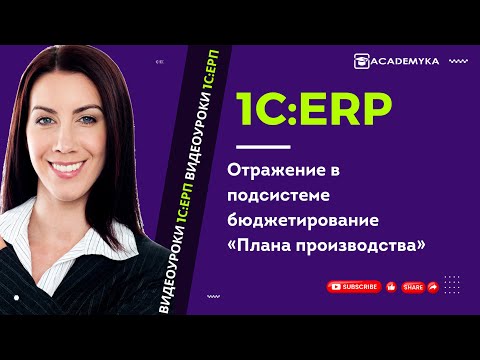 Видео: 1C:ERP: отражение в подсистеме бюджетирование «Плана производства»