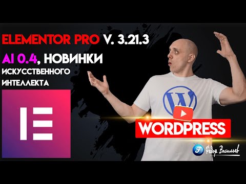 Видео: Elementor Pro V. 3.21.3, AI 0.4, новинки Искусственного интеллекта