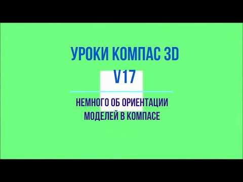 Видео: Видеоуроки Компас 3D V17. Немного об ориентации моделей в Компасе