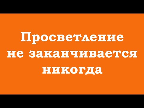 Видео: Просветление не заканчивается никогда