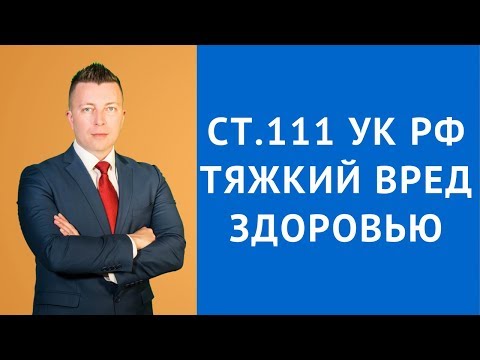 Видео: Ст 111 УК РФ - Умышленное причинение тяжкого вреда здоровью - Адвокат по уголовным делам Москва