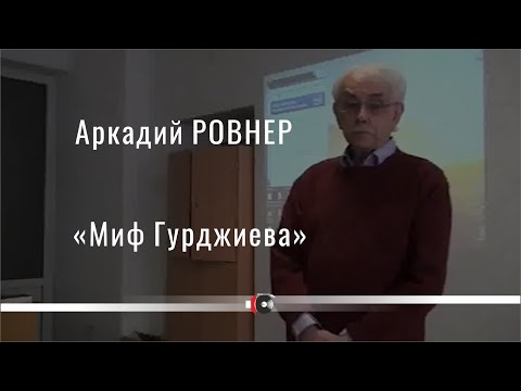 Видео: Аркадий РОВНЕР "Миф Гурджиева" (13 мая 2011 г , Рига)