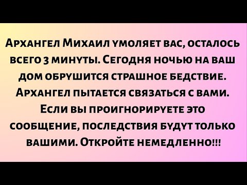 Видео: Архангел Михаил умоляет вас, осталось всего 3 минуты. Сегодня ночью на ваш дом обрушится страшное...