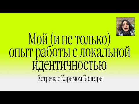 Видео: Мой (и не только) опыт работы с локальной идентичностью. Встреча с Каримом Болгари