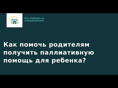 Видео: Как помочь родителям получить паллиативную помощь для ребенка?