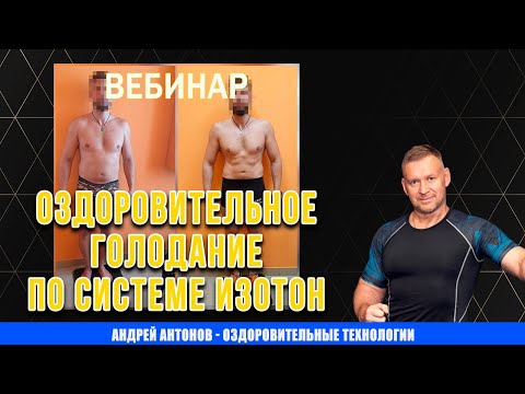 Видео: Вебинар Андрея Антонова - Оздоровительное голодание по системе ИЗОТОН