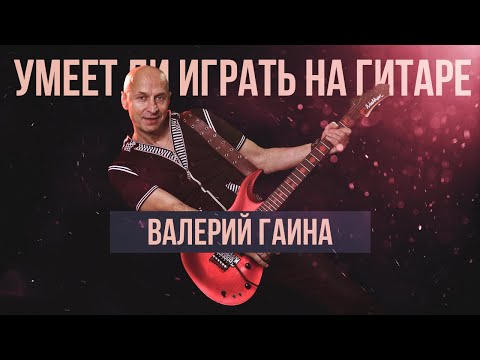 Видео: Умеет ли играть на гитаре Валерий Гаина?