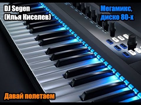 Видео: DJ Segen(Илья Киселев) Давай полетаем(Мегамикс, диско 80-х)