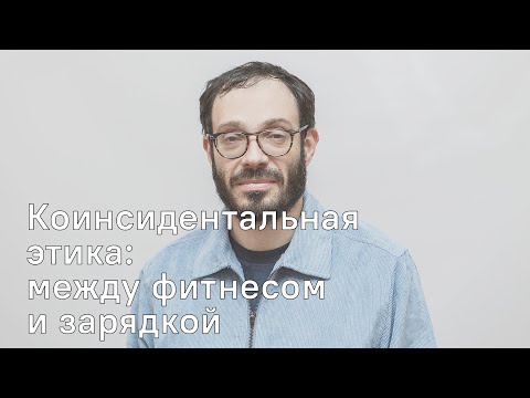 Видео: Коинсидентальная этика: между фитнесом и зарядкой | лекция Йоэля Регева