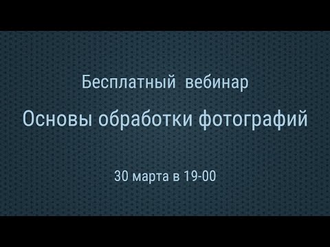 Видео: Бесплатный вебинар по основам обработки фотографий