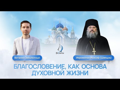 Видео: Благословение, как основа духовной жизни. Иеромонах Иоасаф (Швецов) и Виталий Заболотный