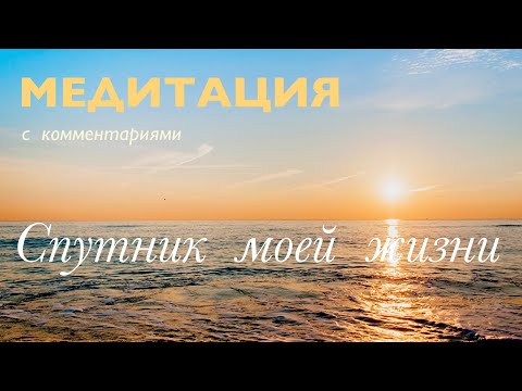 Видео: Медитация с комментариями - СПУТНИК МОЕЙ ЖИЗНИ