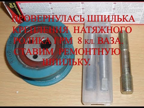 Видео: Провернулась шпилька крепления натяжного ролика грм 8кл ваза. Ставим ремонтную шпильку