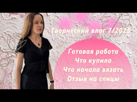 Видео: Творческий влог 7/2025