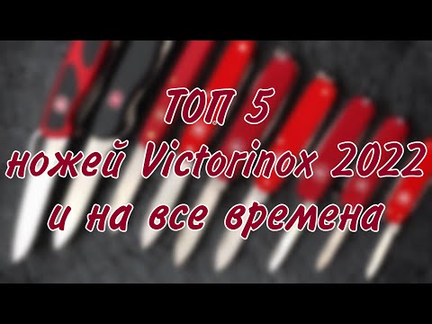 Видео: Топ 5 ножей Victorinox 2022 года и на все времена.