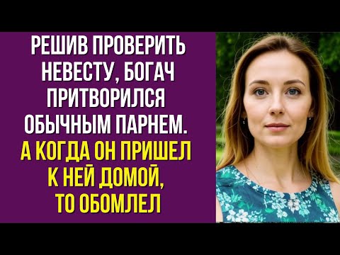 Видео: Решив проверить невесту, богач притворился обычным парнем. А когда он пришел к ней домой, то обомлел