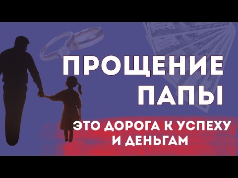 Видео: Прощение ПАПЫ- дорога к успеху и деньгам