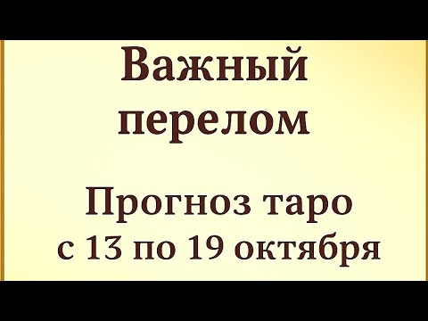 Видео: ВАЖНЫЙ ПЕРЕЛОМ - Прогноз таро с 13 по 19 октября. 